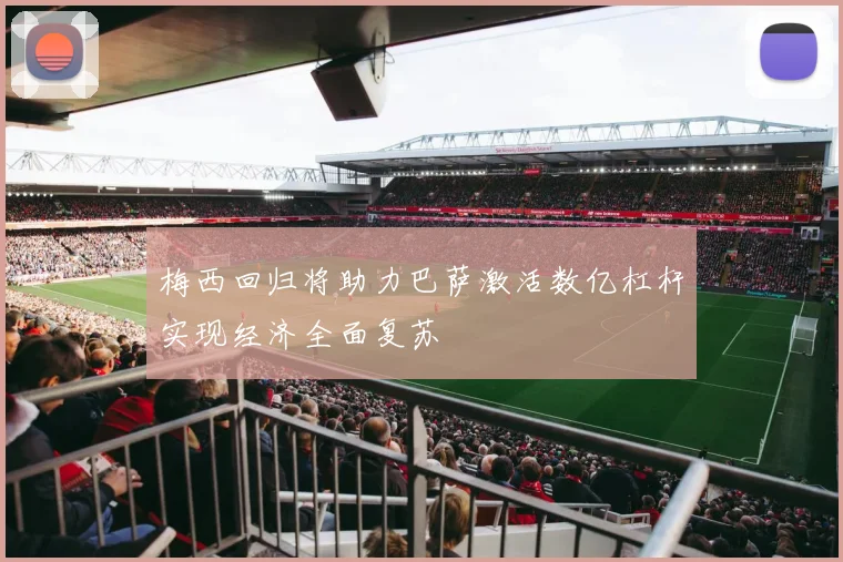 梅西回归将助力巴萨激活数亿杠杆实现经济全面复苏