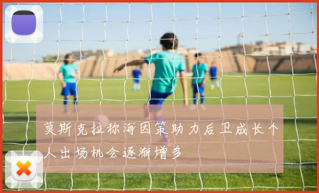 莫斯克拉称海因策助力后卫成长个人出场机会逐渐增多